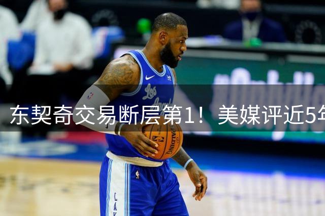 东契奇交易断层第1！美媒评近5年5大最差交易：杜兰特第3威少第5