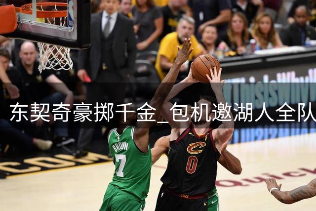 东契奇豪掷千金 包机邀湖人全队赴斯国集训