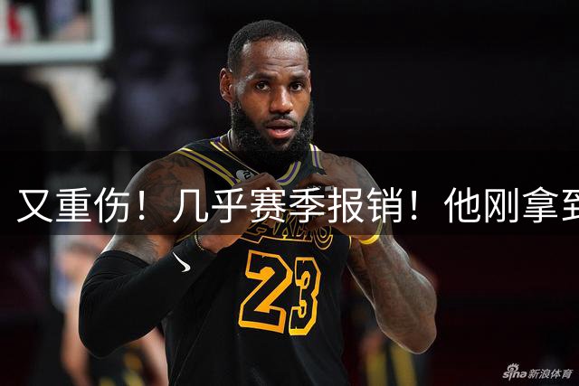 又重伤！几乎赛季报销！他刚拿到大合同啊！