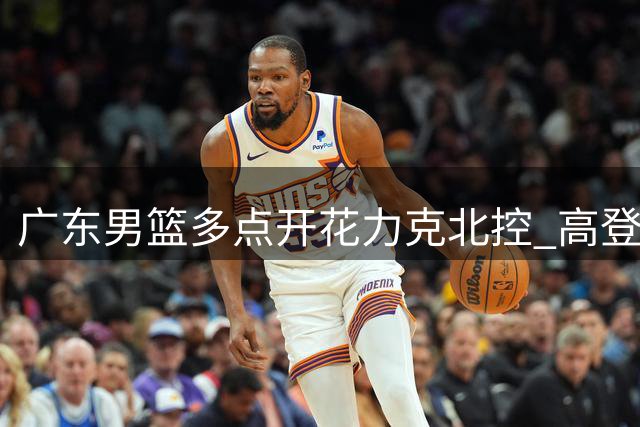 广东男篮多点开花力克北控 高登空砍全队最高分