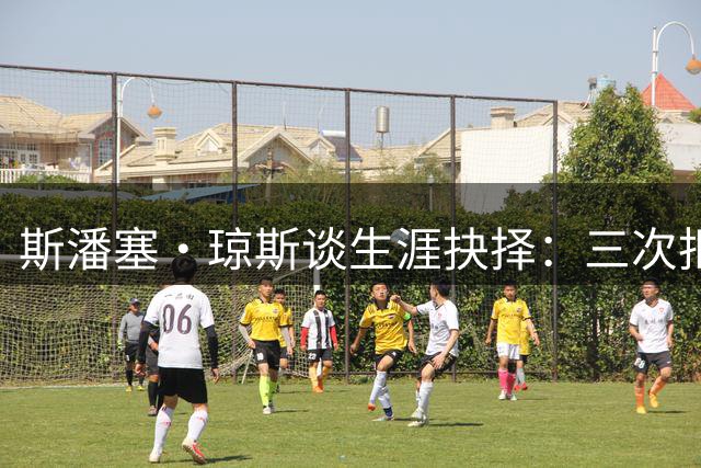 斯潘塞·琼斯谈生涯抉择：三次拒绝短视选择换来千万合约