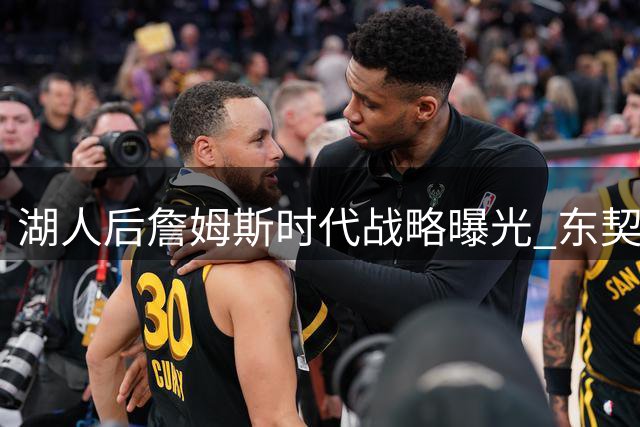 湖人"后詹姆斯时代"战略曝光 东契奇或引领疯狂进攻实验