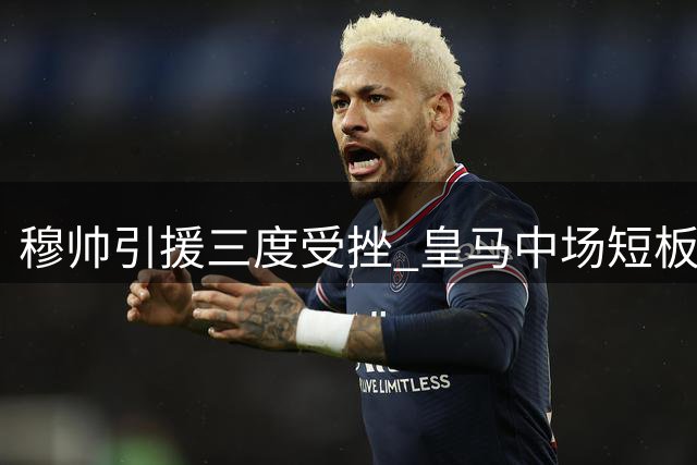 穆帅引援三度受挫 皇马中场短板恐成新赛季致命伤