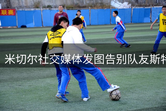 米切尔社交媒体发图告别队友斯特鲁斯