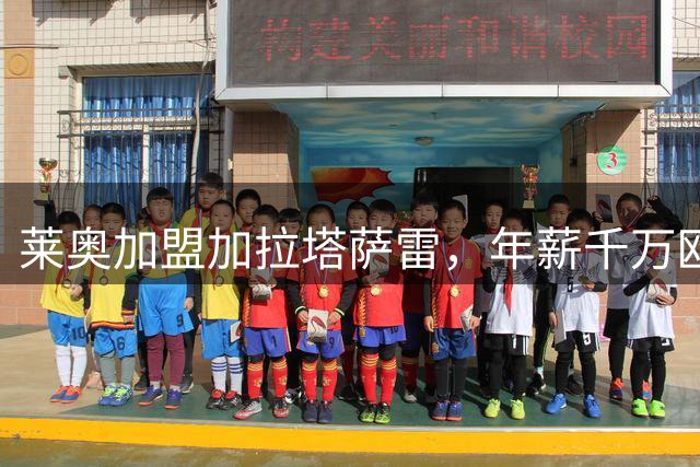 莱奥加盟加拉塔萨雷，年薪千万欧元签四年合同