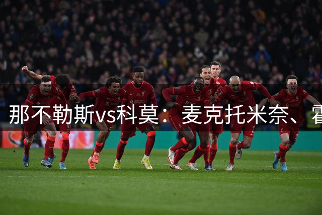 那不勒斯vs科莫：麦克托米奈、霍伊伦首发，尼科-帕斯、特雷沃-查洛巴出战