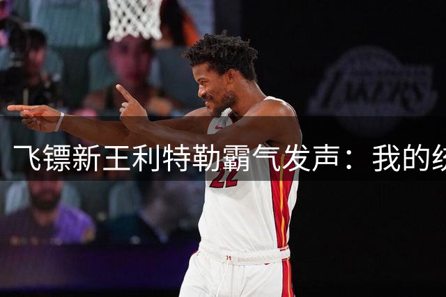 飞镖新王利特勒霸气发声：我的统治力岂是19岁足坛新星可比