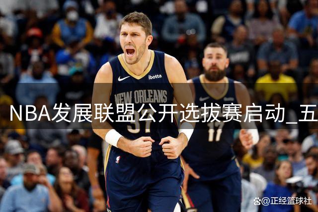 NBA发展联盟公开选拔赛启动 五支球队向草根球员敞开大门